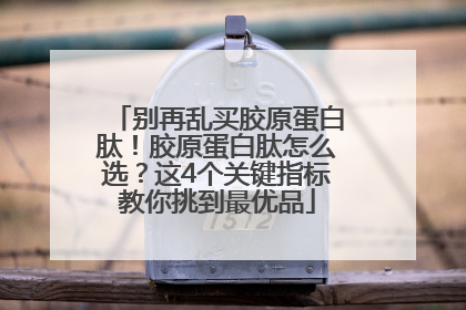 别再乱买胶原蛋白肽！胶原蛋白肽怎么选？这4个关键指标教你挑到最优品