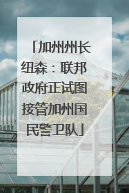 加州州长纽森：联邦政府正试图接管加州国民警卫队