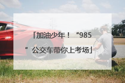 加油少年！“985”公交车带你上考场