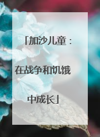 加沙儿童：在战争和饥饿中成长