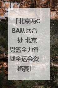 北京两CBA队兵合一处 北京男篮全力备战全运会资格赛