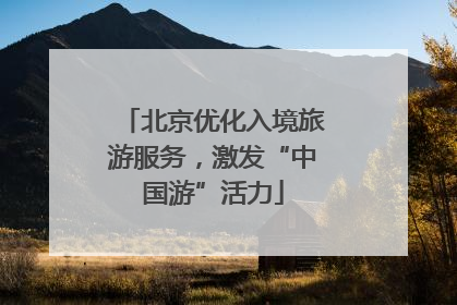 北京优化入境旅游服务，激发“中国游”活力