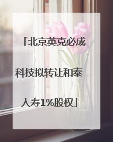 北京英克必成科技拟转让和泰人寿1%股权