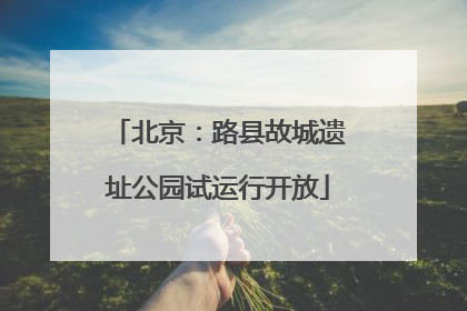 北京：路县故城遗址公园试运行开放