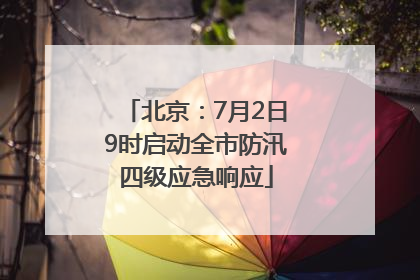 北京：7月2日9时启动全市防汛四级应急响应
