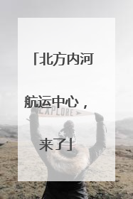 北方内河航运中心，来了