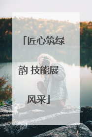 匠心筑绿韵 技能展风采