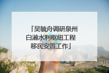 吴毓舟调研泉州白濑水利枢纽工程移民安置工作