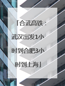 合武高铁：武汉出发1小时到合肥3小时到上海