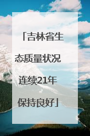 吉林省生态质量状况连续21年保持良好