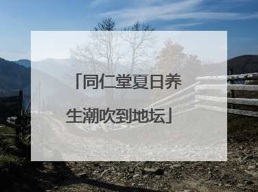 同仁堂夏日养生潮吹到地坛