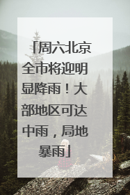 周六北京全市将迎明显降雨！大部地区可达中雨，局地暴雨