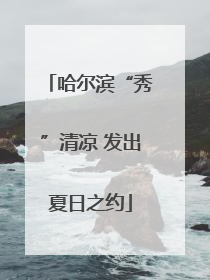 哈尔滨“秀”清凉 发出夏日之约