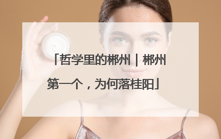 哲学里的郴州｜郴州第一个，为何落桂阳