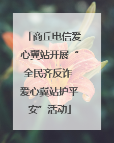 商丘电信爱心翼站开展“全民齐反诈 爱心翼站护平安”活动