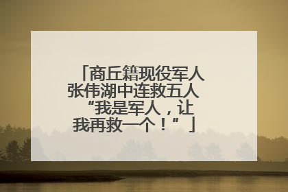 商丘籍现役军人张伟湖中连救五人 “我是军人，让我再救一个！”