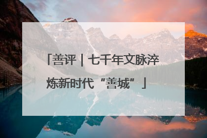 善评｜七千年文脉淬炼新时代“善城”