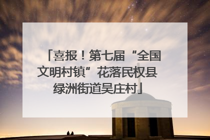 喜报！第七届“全国文明村镇”花落民权县绿洲街道吴庄村