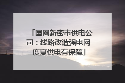 国网新密市供电公司：线路改造强电网 度夏供电有保障
