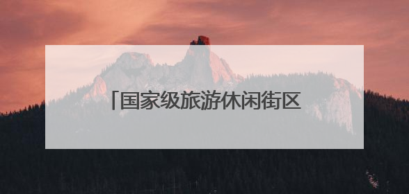 国家级旅游休闲街区，竟藏了这些秘密