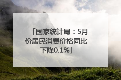 国家统计局：5月份居民消费价格同比下降0.1%