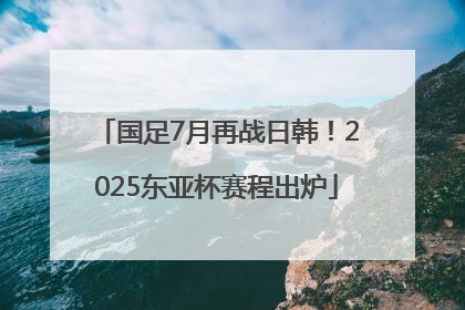 国足7月再战日韩！2025东亚杯赛程出炉