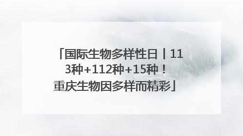 国际生物多样性日丨113种+112种+15种！重庆生物因多样而精彩