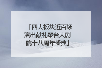 四大板块近百场演出献礼琴台大剧院十八周年盛典