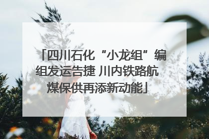 四川石化“小龙组”编组发运告捷 川内铁路航煤保供再添新动能