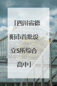 四川省德阳市首批设立5所综合高中