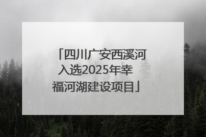 四川广安西溪河入选2025年幸福河湖建设项目
