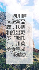 四川推文旅新品牌，扶持和推出更多“哪吒”、川菜美食等成“吸睛点”
