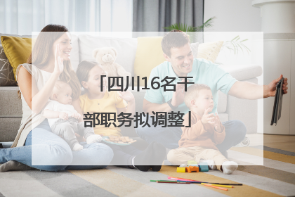 四川16名干部职务拟调整