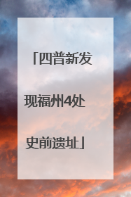 四普新发现福州4处史前遗址