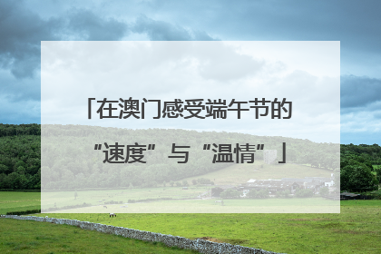 在澳门感受端午节的“速度”与“温情”