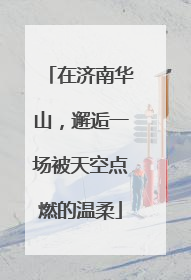 在济南华山，邂逅一场被天空点燃的温柔