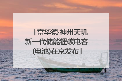 富华德·神州天玑新一代储能锂碳电容(电池)在京发布