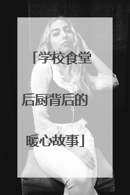 学校食堂后厨背后的暖心故事
