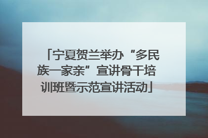 宁夏贺兰举办“多民族一家亲”宣讲骨干培训班暨示范宣讲活动