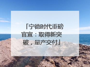 宁德时代重磅官宣：取得新突破，量产交付