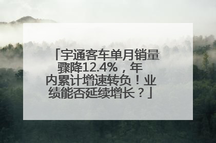 宇通客车单月销量骤降12.4%，年内累计增速转负！业绩能否延续增长？