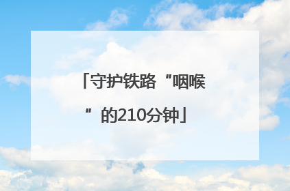守护铁路“咽喉”的210分钟
