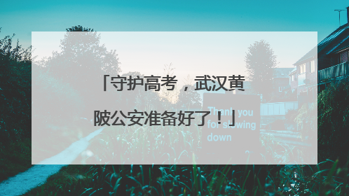 守护高考，武汉黄陂公安准备好了！