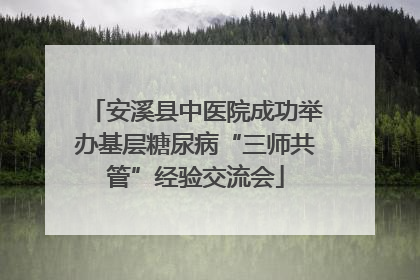 安溪县中医院成功举办基层糖尿病“三师共管”经验交流会
