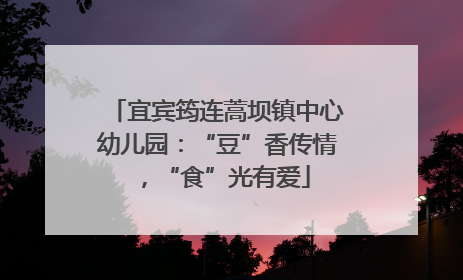 宜宾筠连蒿坝镇中心幼儿园：“豆”香传情，“食”光有爱