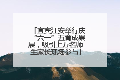 宜宾江安举行庆“六一”五育成果展，吸引上万名师生家长现场参与