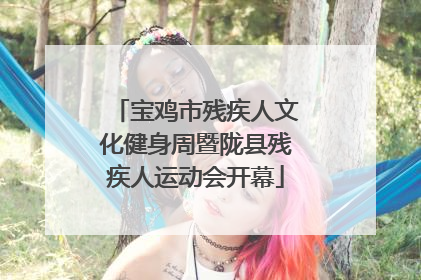 宝鸡市残疾人文化健身周暨陇县残疾人运动会开幕