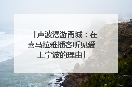 声波漫游甬城：在喜马拉雅播客听见爱上宁波的理由