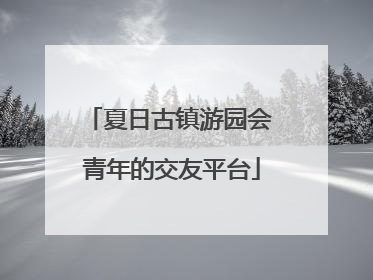 夏日古镇游园会 青年的交友平台