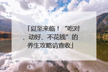 夏至来临！“吃对、动好、不花钱”的养生攻略请查收